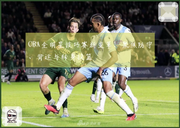 CBA全明星技巧赛新变革！聚焦防守、背运与转身投篮