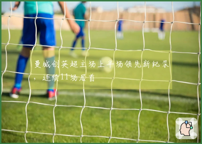 曼城创英超主场上半场领先新纪录，连续11场居首