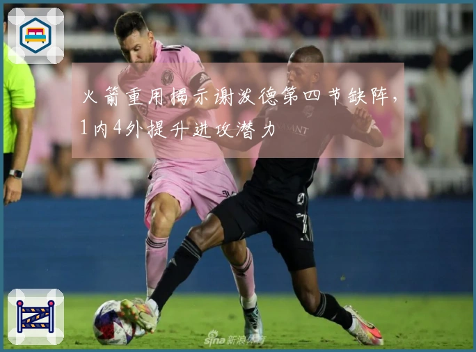 火箭重用揭示谢泼德第四节缺阵，1内4外提升进攻潜力