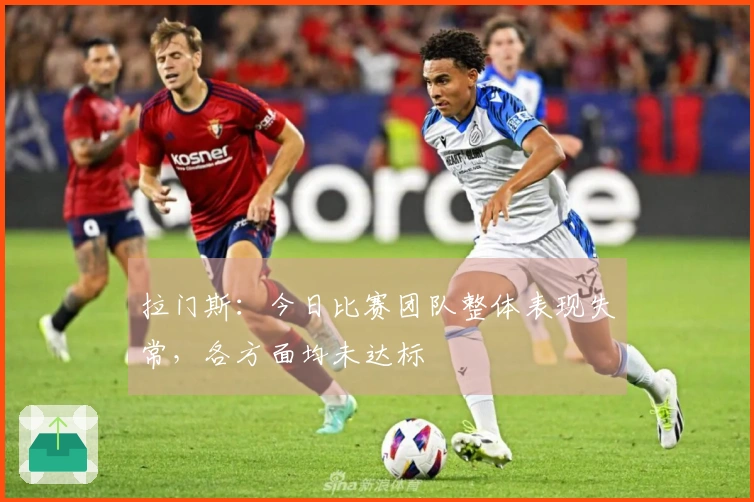 拉门斯：今日比赛团队整体表现失常，各方面均未达标