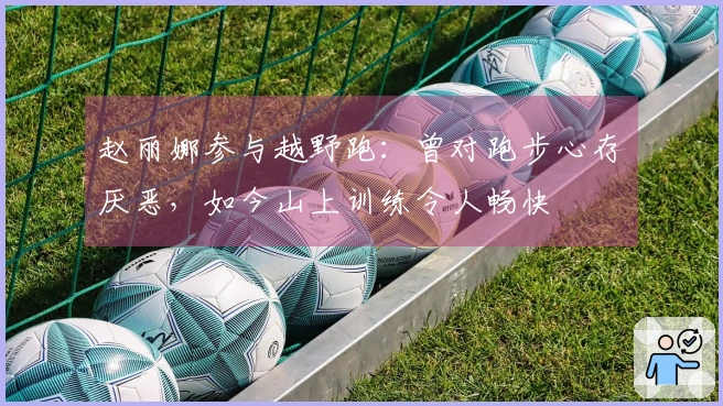 赵丽娜参与越野跑：曾对跑步心存厌恶，如今山上训练令人畅快