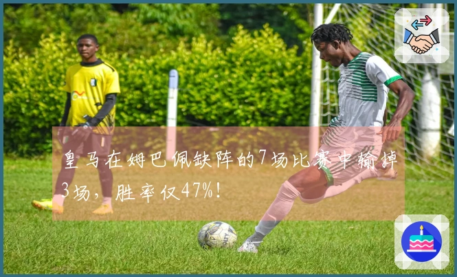 皇马在姆巴佩缺阵的7场比赛中输掉3场，胜率仅47%！