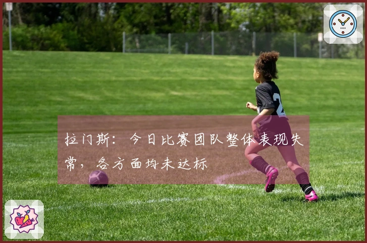 拉门斯：今日比赛团队整体表现失常，各方面均未达标