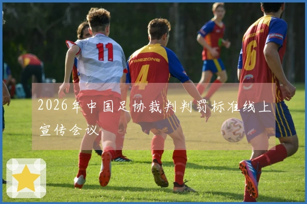 2026年中国足协裁判判罚标准线上宣传会议