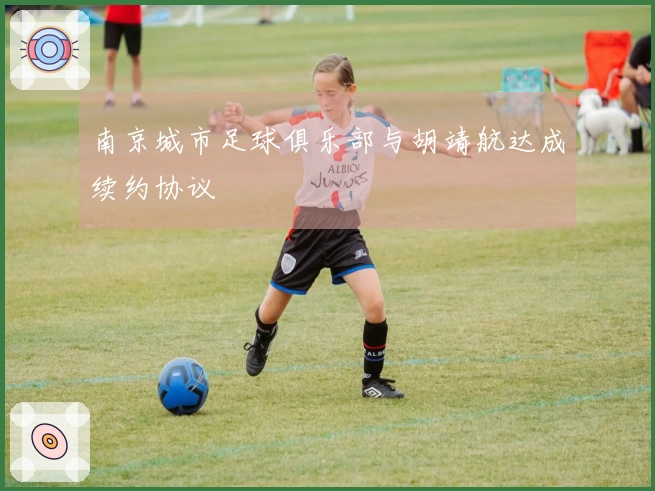 南京城市足球俱乐部与胡靖航达成续约协议