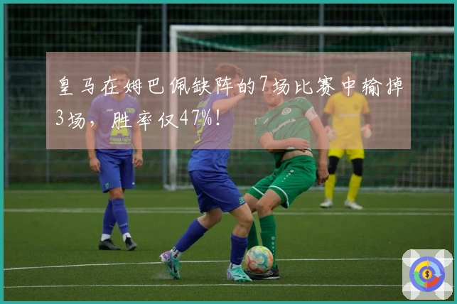 皇马在姆巴佩缺阵的7场比赛中输掉3场，胜率仅47%！